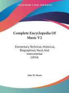 Complete Encyclopedia of Music V2: Elementary, Technical, Historical, Biographical, Vocal, and Instrumental (1854) di John W. Moore edito da Kessinger Publishing