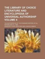 The Library of Choice Literature and Encyclopedia of Universal Authorship Volume 4; The Masterpieces of the Standard Writers of All Nations and All Ti di Ainsworth Rand Spofford edito da Rarebooksclub.com
