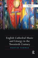 English Cathedral Music and Liturgy in the Twentieth Century di Martin Thomas edito da Taylor & Francis Ltd
