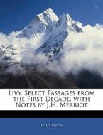 Livy. Select Passages From The First Decade, With Notes By J.h. Merriot di Titus Livius edito da Bibliolife, Llc