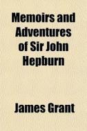 Memoirs And Adventures Of Sir John Hepbu di James Grant edito da General Books