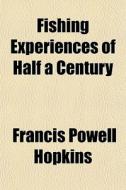Fishing Experiences Of Half A Century di Francis Powell Hopkins edito da General Books