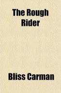The Rough Rider di Bliss Carman edito da General Books