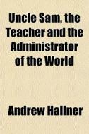 Uncle Sam, The Teacher And The Administr di Andrew Hallner edito da General Books