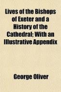 Lives Of The Bishops Of Exeter And A His di George Oliver edito da General Books