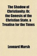 The Shadow Of Christianity; Or, The Gene di Leonard Marsh edito da General Books