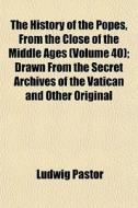 The History Of The Popes, From The Close di Ludwig Pastor edito da General Books