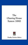The Clearing House System (1890) di Dudley Perkins Bailey edito da Kessinger Publishing