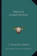 French Composition di L. Raymond Talbot edito da Kessinger Publishing