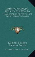 Gaining Financial Security, the Way to Financial Independence: The Seven Keys to Success di Lansing F. Smith edito da Kessinger Publishing