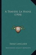 A Travers La Haine (1904) di Emile Langlade edito da Kessinger Publishing