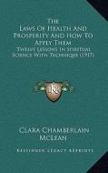 The Laws of Health and Prosperity and How to Apply Them: Twelve Lessons in Spiritual Science with Technique (1917) di Clara Chamberlain McLean edito da Kessinger Publishing