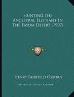 Hunting the Ancestral Elephant in the Fayum Desert (1907) di Henry Fairfield Osborn edito da Kessinger Publishing