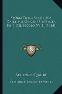 Storia Della Statistica Dalle Sue Origini Sino Alla Fine del Secolo XVIII (1824) di Antonio Quadri edito da Kessinger Publishing