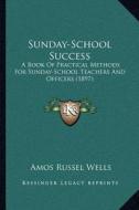 Sunday-School Success: A Book of Practical Methods for Sunday-School Teachers and Officers (1897) di Amos Russel Wells edito da Kessinger Publishing