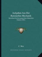 Aufgaben Aus Der Rationellen Mechanik: Betreffend Die Bewegung Eines Materiellen Punktes (1882) di C. Wex edito da Kessinger Publishing