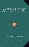 Catalog del Museo Civico Di Pisa (1906) di Museo Civico Pisa edito da Kessinger Publishing