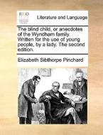 The Blind Child, Or Anecdotes Of The Wyndham Family. Written For The Use Of Young People, By A Lady. The Second Edition di Elizabeth Sibthorpe Pinchard edito da Gale Ecco, Print Editions