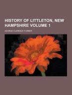 History Of Littleton, New Hampshire Volume 1 di George Clarence Furber edito da Theclassics.us