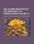 The Alumni Register of the University of Pennsylvania Volume 13 di University Of Society edito da Rarebooksclub.com