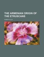 The Armenian Origin of the Etruscans di Robert Ellis edito da Rarebooksclub.com