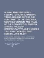 Global Maritime Piracy: Fueling Terrorism, Harming Trade: Hearing Before The Subcommittee On Terrorism, Nonproliferation di United States Congressional House, United States Bureau Industry edito da Books Llc, Reference Series