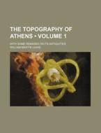 The Topography Of Athens (volume 1); With Some Remarks On Its Antiquities di William Martin Leake edito da General Books Llc
