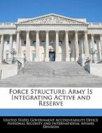 Force Structure: Army Is Integrating Active And Reserve edito da Bibliogov
