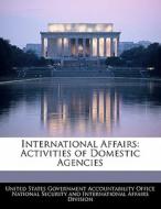 International Affairs: Activities Of Domestic Agencies edito da Bibliogov