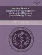 Assessing The Use Of Complementary And Alternative Medicine (cam) Among Physical Therapy Faculty. di Cynthia St Arnaud Liggett edito da Proquest, Umi Dissertation Publishing