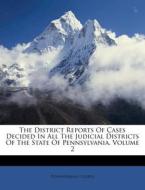 The District Reports of Cases Decided in All the Judicial Districts of the State of Pennsylvania, Volume 2 di Pennsylvania Courts edito da Nabu Press
