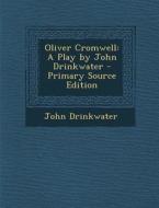 Oliver Cromwell: A Play by John Drinkwater di John Drinkwater edito da Nabu Press