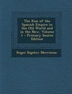 The Rise of the Spanish Empire in the Old World and in the New, Volume 1 di Roger Bigelow Merriman edito da Nabu Press