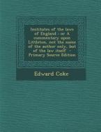 Institutes of the Laws of England: Or a Commentary Upon Littleton, Not the Name of the Author Only, But of the Law Itself di Edward Coke edito da Nabu Press