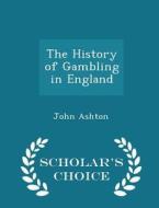 The History Of Gambling In England - Scholar's Choice Edition di John Ashton edito da Scholar's Choice
