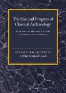 The Rise and Progress of Classical Archaeology di Arthur Bernard Cook edito da Cambridge University Press