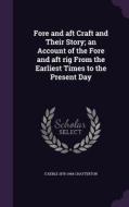 Fore And Aft Craft And Their Story; An Account Of The Fore And Aft Rig From The Earliest Times To The Present Day di E Keble 1878-1944 Chatterton edito da Palala Press