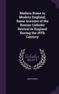 Modern Rome In Modern England, Some Account Of The Roman Catholic Revival In England During The 19th Century di Philip Sidney edito da Palala Press