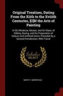 Original Treatises, Dating from the Xiith to the Xviiith Centuries, [o]n the Arts of Painting: In Oil, Miniature, Mosaic di Mary P. Merrifield edito da CHIZINE PUBN
