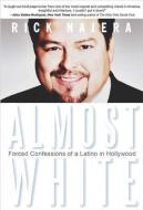 Almost White: Forced Confessions of a Latino in Hollywood di Rick Najera edito da HAY HOUSE