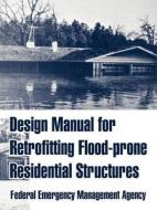 Design Manual for Retrofitting Flood-Prone Residential Structures di Federal Emergency Management Agency edito da INTL LAW & TAXATION PUBL