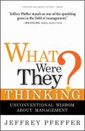What Were They Thinking?: Unconventional Wisdom about Management di Jeffrey Pfeffer edito da HARVARD BUSINESS REVIEW PR