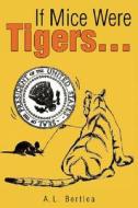 If Mice Were Tigers... di A. L. Bertlea edito da Xlibris Corporation