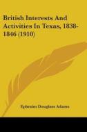 British Interests and Activities in Texas, 1838-1846 (1910) di Ephraim Douglass Adams edito da Kessinger Publishing