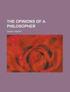 The Opinions Of A Philosopher di Robert Grant edito da Rarebooksclub.com