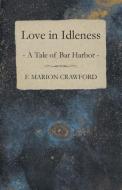 Love in Idleness, A Tale of Bar Harbor and Marion Darche, a Story Without Comment di F. Marion Crawford edito da Kirk Press