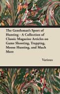 The Gentleman's Sport of Hunting - A Collection of Classic Magazine Articles on Game Shooting, Trapping, Moose Hunting,  di Various edito da Hervey Press