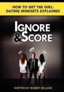 How to Get the Girl - Ignore and Score: Dating Mindsets Explained - How to Attract and Date Beautiful Women di Robert Belland edito da Createspace