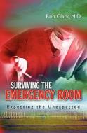 Surviving the Emergency Room: Expecting the Unexpected di Ron Clark, Dr Ron Clark edito da Createspace