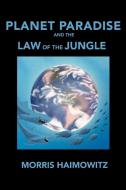 Planet Paradise and the Law of the Jungle di Morris Haimowitz edito da Xlibris
